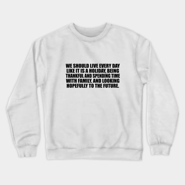 We should live every day like it is a holiday Crewneck Sweatshirt by CRE4T1V1TY